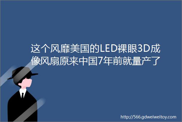 这个风靡美国的LED裸眼3D成像风扇原来中国7年前就量产了