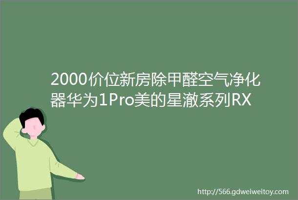 2000价位新房除甲醛空气净化器华为1Pro美的星澈系列RX600PRO对比测评